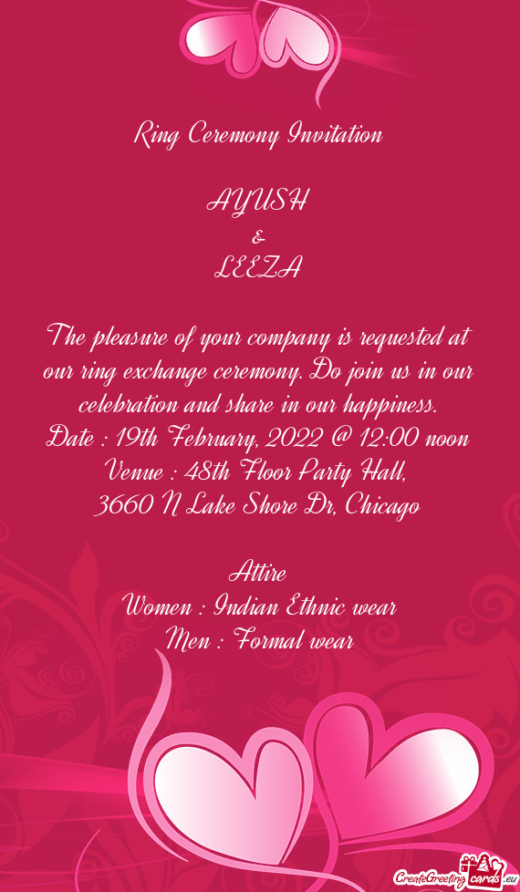 Ring Ceremony Invitation
 
 AYUSH
 &
 LEEZA
 
 The pleasure of your company is requested at our ring