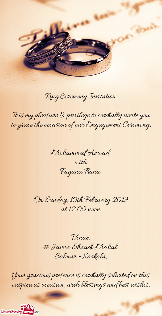 Ring Ceremony Invitation
 
 It is my pleasure & privilege to cordially invite you to grace the occas