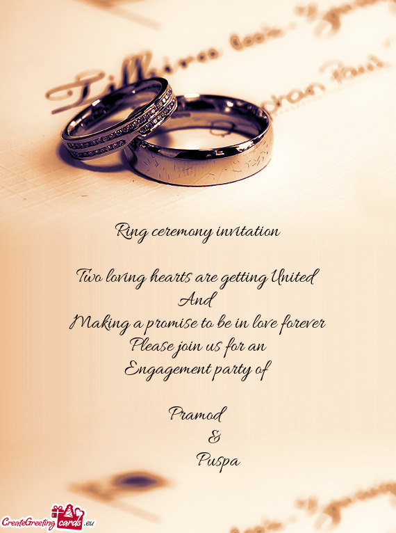 Ring ceremony invitation
 
 Two loving hearts are getting United
 And
 Making a promise to be in lov