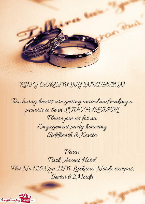 RING CEREMONY INVITATION
 
 Two loving hearts are getting united and making a
 promise to be in LOVE