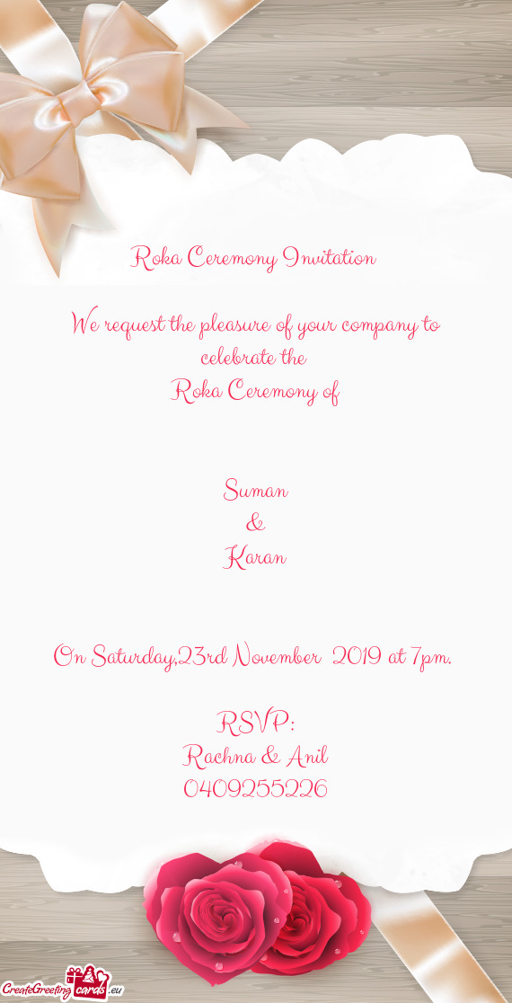 Roka Ceremony Invitation 
 
 We request the pleasure of your company to celebrate the 
 Roka Ceremo