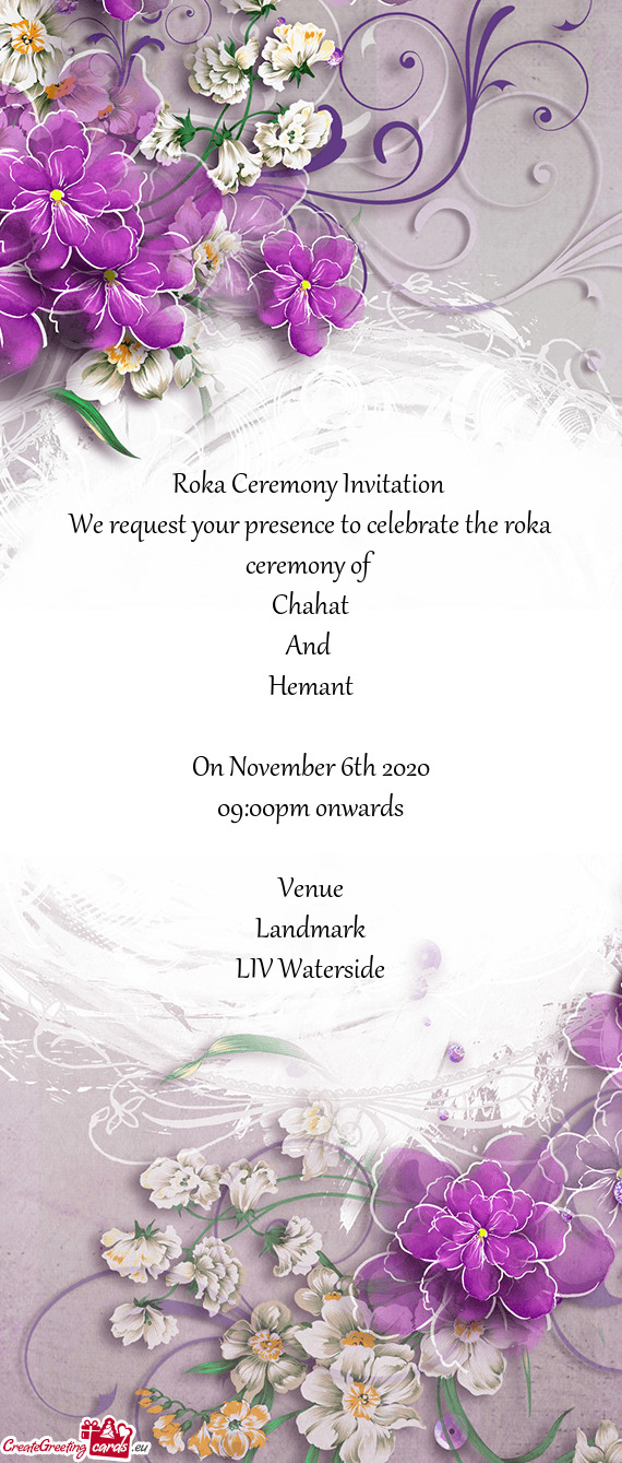 Roka Ceremony Invitation 
 We request your presence to celebrate the roka ceremony of
 Chahat
 And