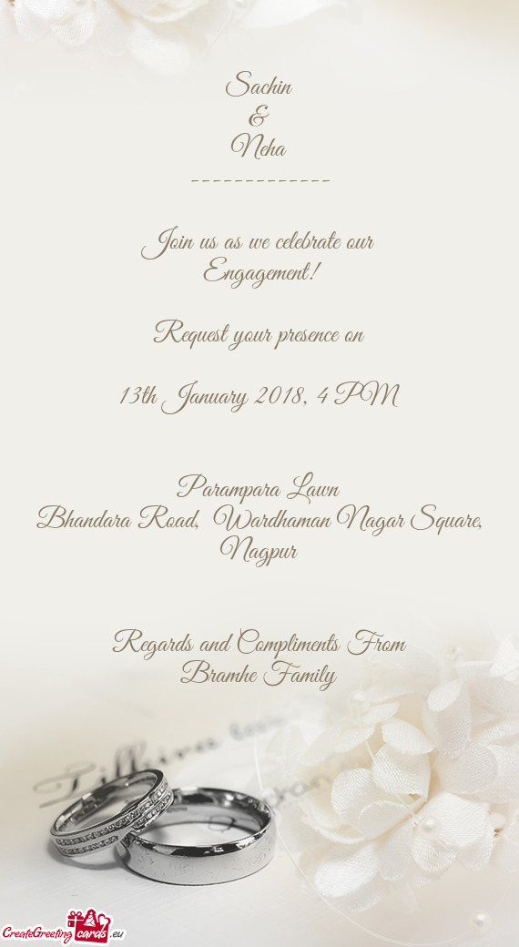 Sachin
 &
 Neha
 -------------
 
 Join us as we celebrate our
 Engagement!
 
 Request your presence