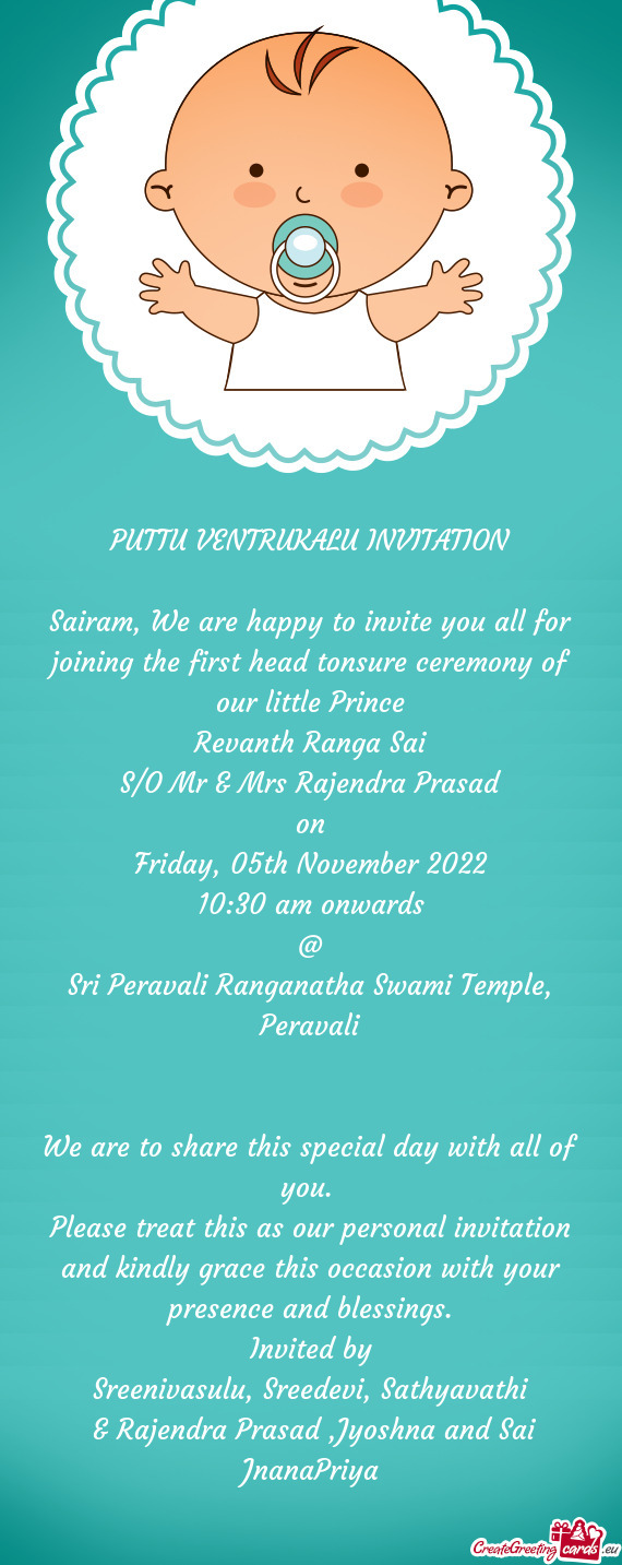 Sairam, We are happy to invite you all for joining the first head tonsure ceremony of our little Pri