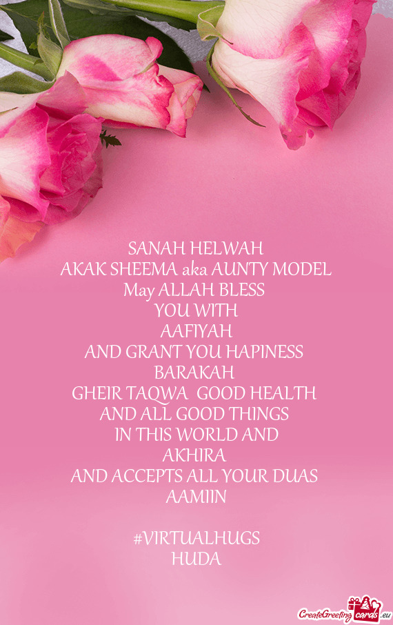 SANAH HELWAH
 AKAK SHEEMA aka AUNTY MODEL
 May ALLAH BLESS 
 YOU WITH
 AAFIYAH 
 AND GRANT YOU HAPI