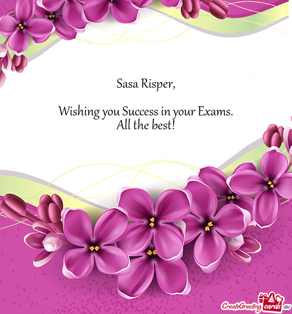 Sasa Risper,    Wishing you Success in your Exams.  All