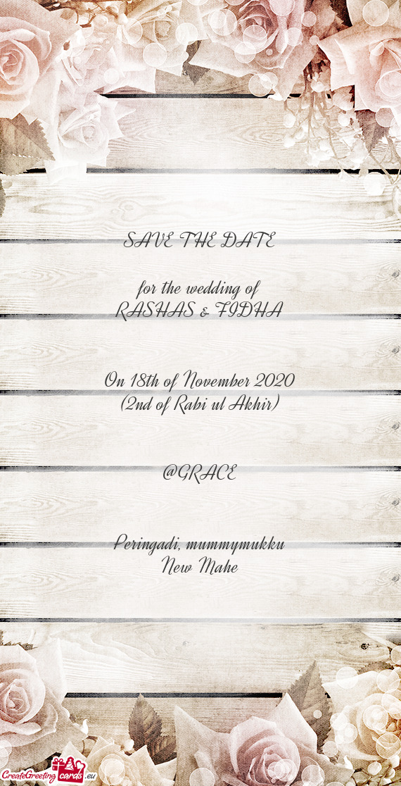 SAVE THE DATE
 
 for the wedding of
 RASHAS & FIDHA
 
 
 On 18th of November 2020
 (2nd of Rabi ul A