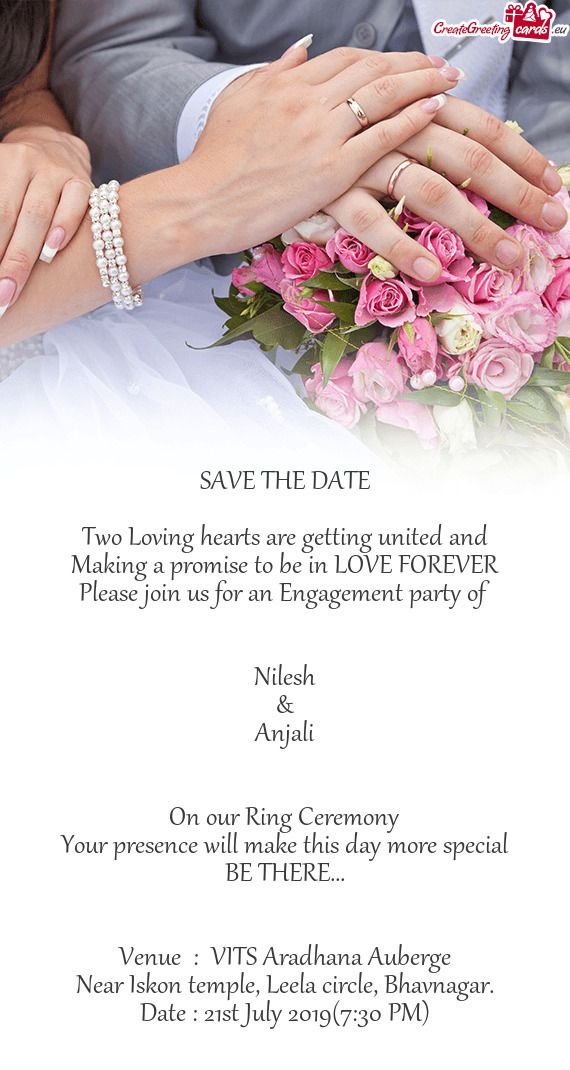 SAVE THE DATE
 
 Two Loving hearts are getting united and
 Making a promise to be in LOVE FOREVER
 P