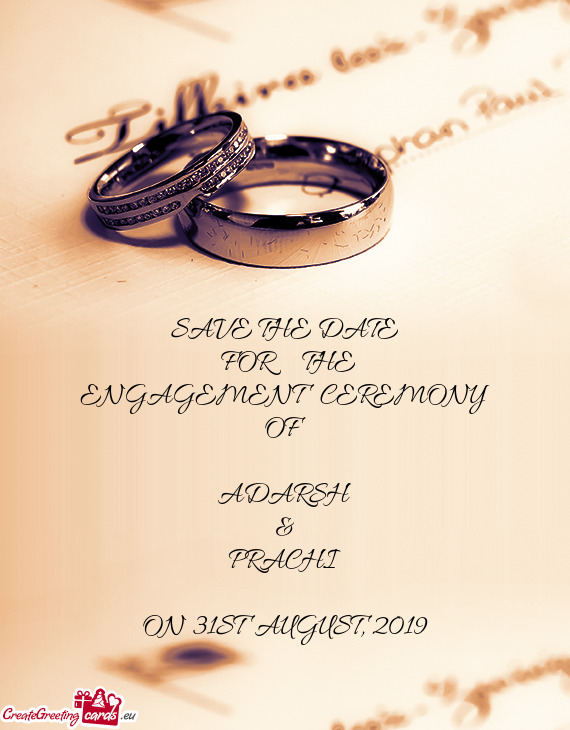 SAVE THE DATE
 FOR  THE
 ENGAGEMENT CEREMONY 
 OF
 
 ADARSH
 &
 PRACHI
 
 ON 31ST AUGUST