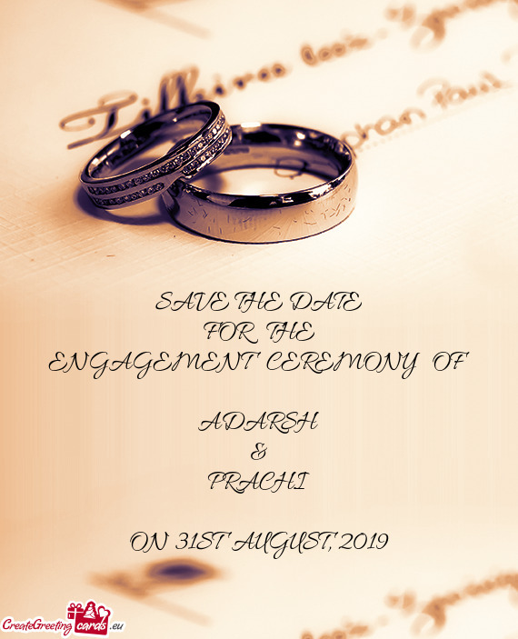 SAVE THE DATE
 FOR THE
 ENGAGEMENT CEREMONY OF
 
 ADARSH
 &
 PRACHI
 
 ON 31ST AUGUST