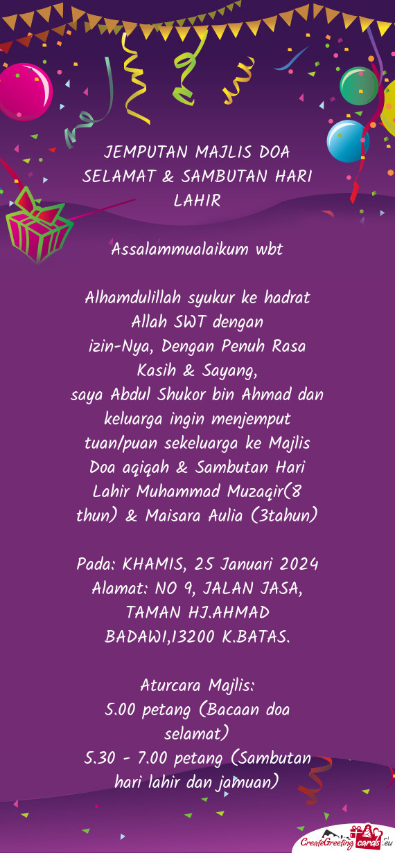 Saya Abdul Shukor bin Ahmad dan keluarga ingin menjemput tuan/puan sekeluarga ke Majlis Doa aqiqah &