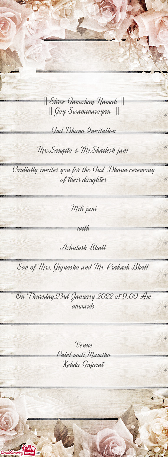 Shailesh jani 
 
 Cordially invites you for the Gud-Dhana ceremony of their daughter
 
 
 Mili jani