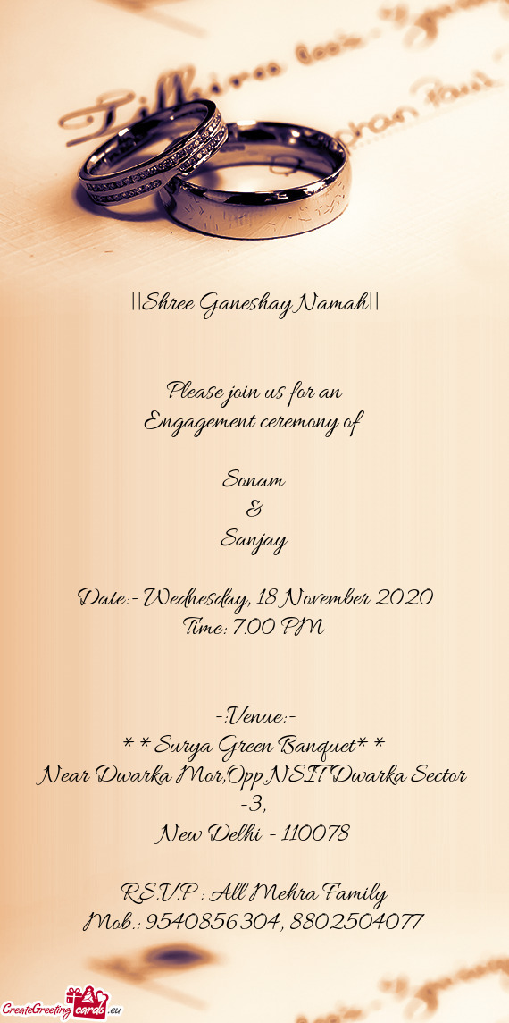 ||Shree Ganeshay Namah||
 
 
 Please join us for an
 Engagement ceremony of
 
 Sonam
 &
 Sanjay
 
 D