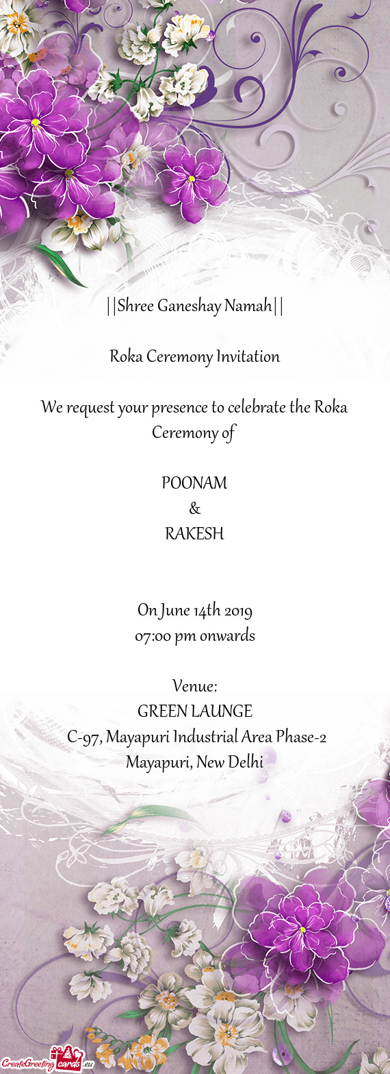 ||Shree Ganeshay Namah||
 
 Roka Ceremony Invitation
 
 We request your presence to celebrate the R