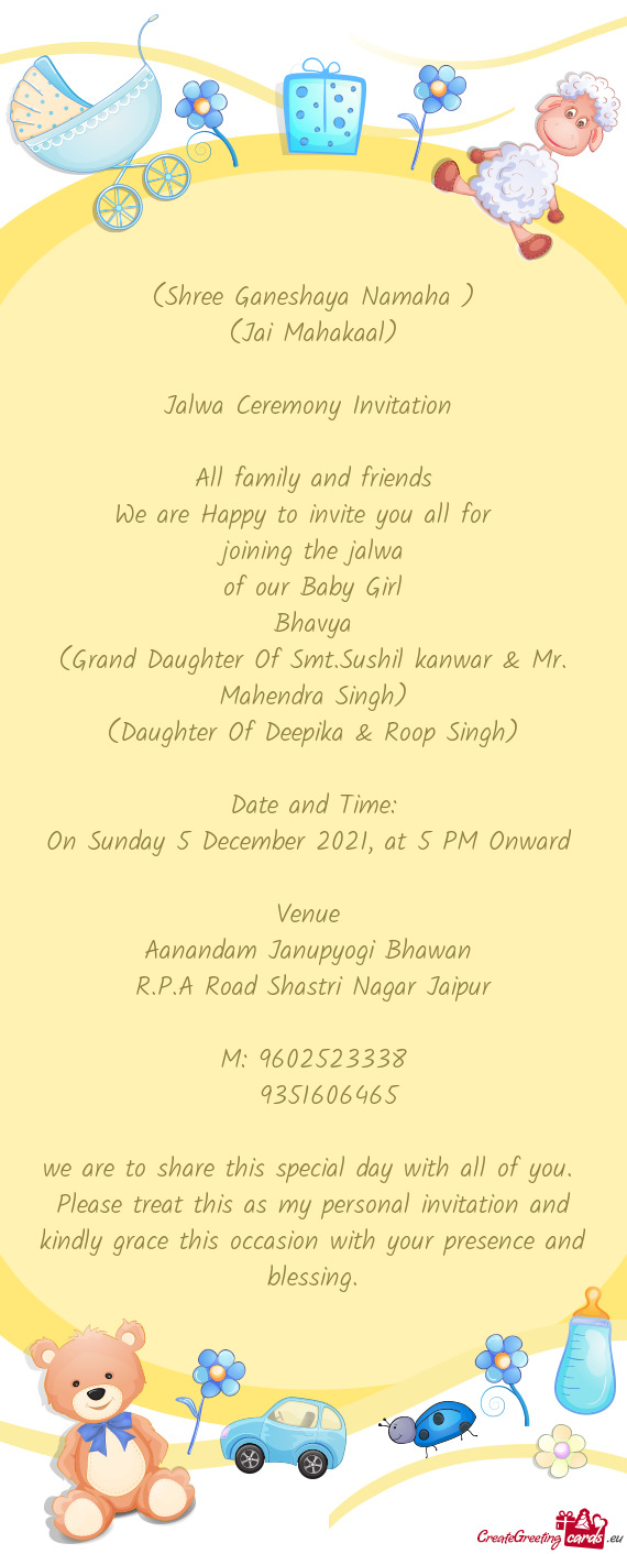 (Shree Ganeshaya Namaha )
 (Jai Mahakaal)
 
 Jalwa Ceremony Invitation 
 
 All family and friends
 W