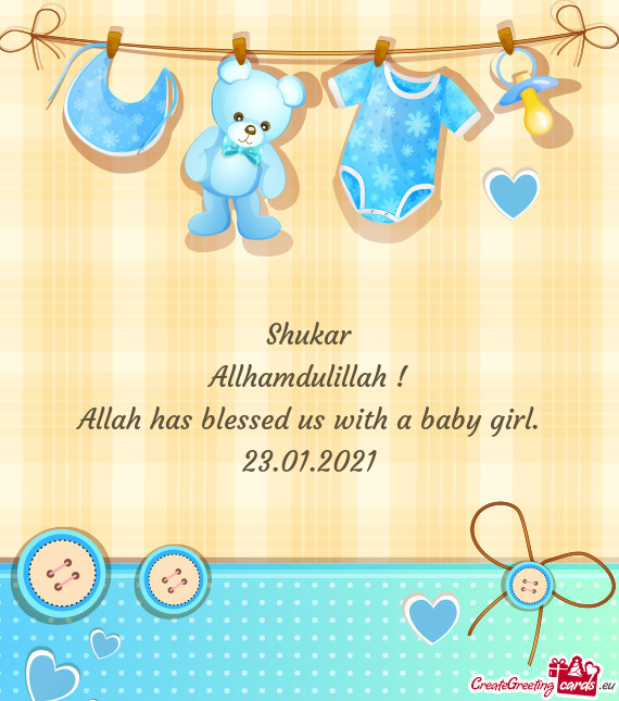 Shukar
 Allhamdulillah !
 Allah has blessed us with a baby girl
