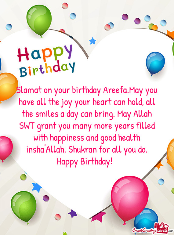 Slamat on your birthday Areefa.May you have all the joy your heart can hold, all the smiles a day ca