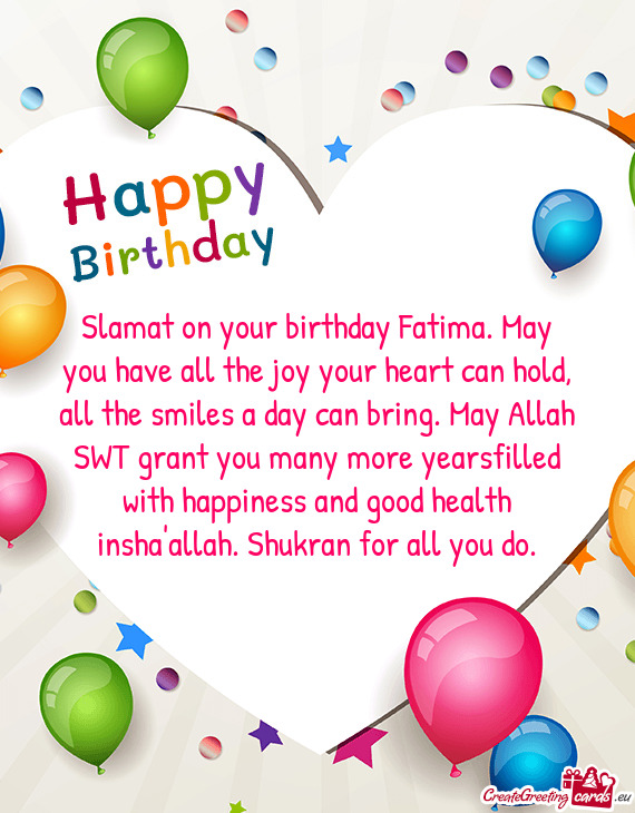 Slamat on your birthday Fatima. May you have all the joy your heart can hold, all the smiles a day c