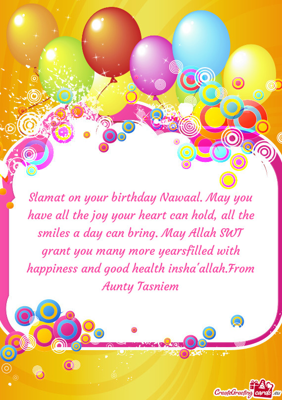 Slamat on your birthday Nawaal. May you have all the joy your heart can hold, all the smiles a day c