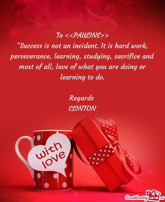 ??Success is not an incident. It is hard work, perseverance, learning, studying, sacrifice and most