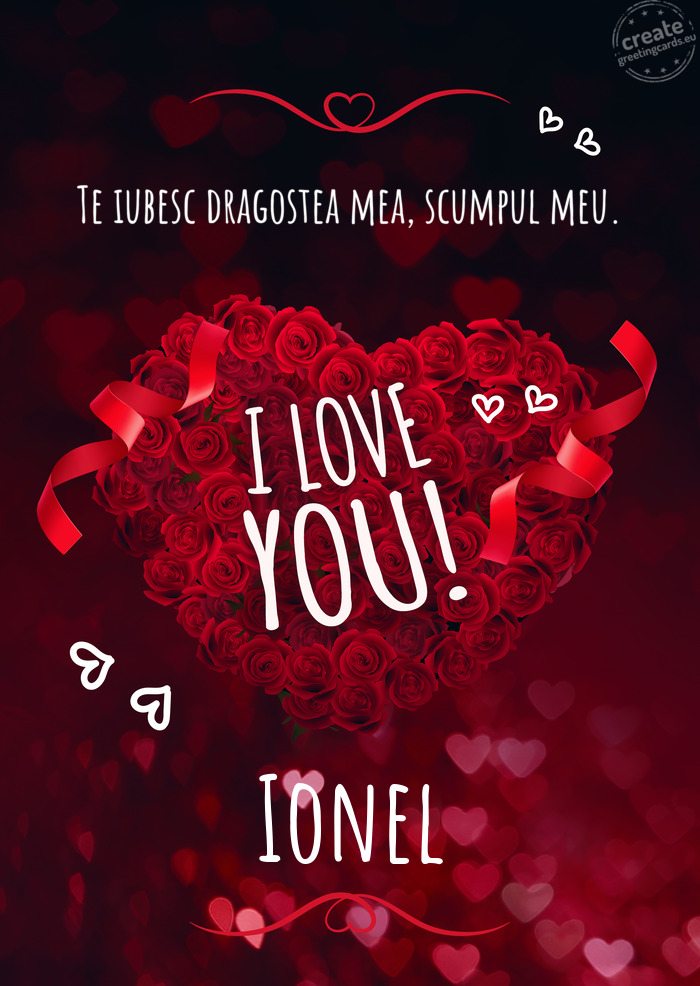 Te iubesc dragostea mea, scumpul meu. I love you Ionel