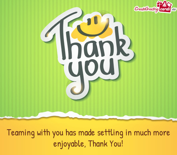 Teaming with you has made settling in much more enjoyable, Thank You