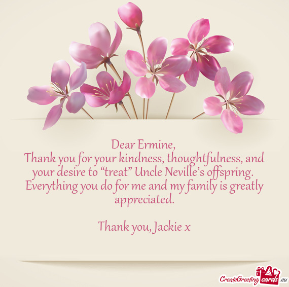Thank you for your kindness, thoughtfulness, and your desire to “treat” Uncle Neville’s offspr