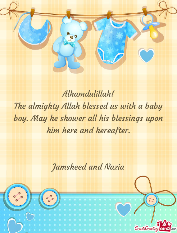 The almighty Allah blessed us with a baby boy. May he shower all his blessings upon him here and her