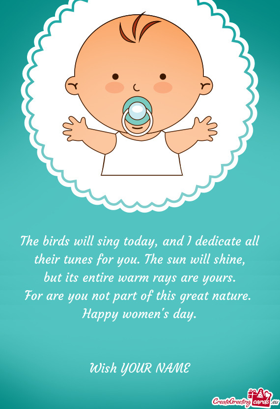The birds will sing today, and I dedicate all  their tunes