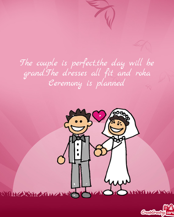 The couple is perfect,the day will be grand.The dresses all fit and roka Ceremony is planned