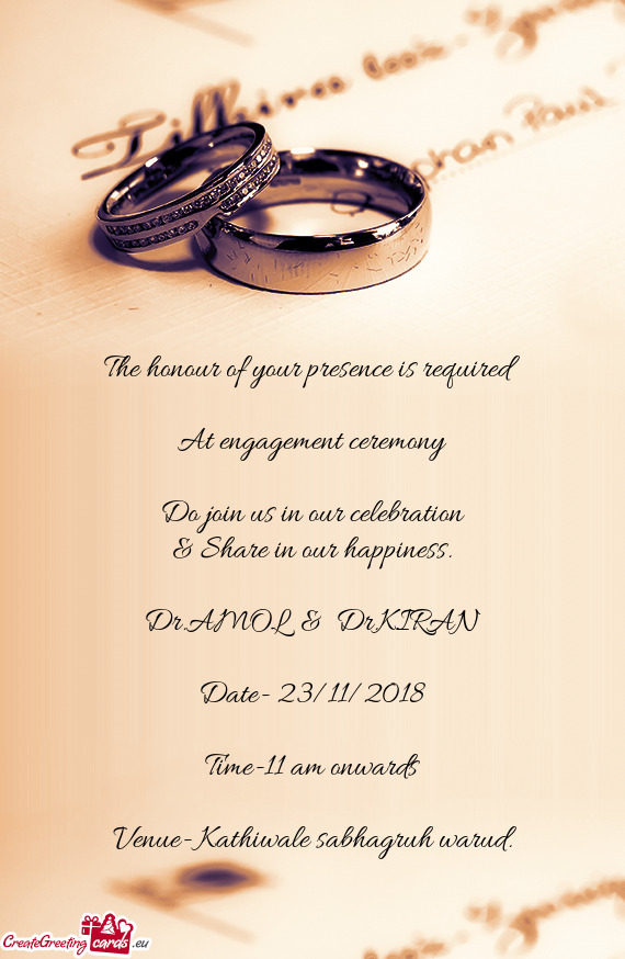The honour of your presence is required
 
 At engagement ceremony
 
 Do join us in our celebration