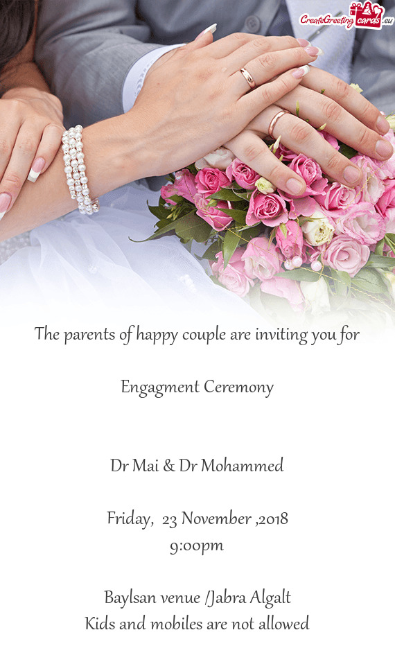 The parents of happy couple are inviting you for
 
 Engagment Ceremony 
 
 
 Dr Mai & Dr Mohammed