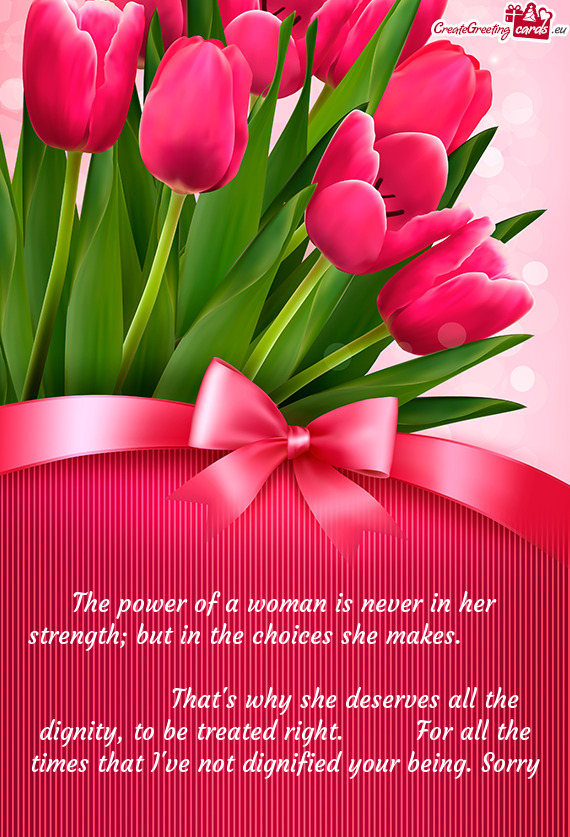 The power of a woman is never in her strength; but in the choices she makes