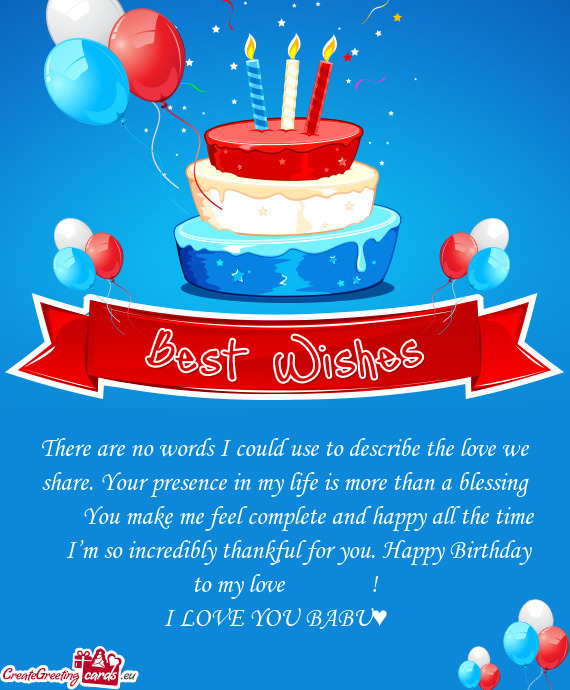 There are no words I could use to describe the love we share. Your presence in my life is more than