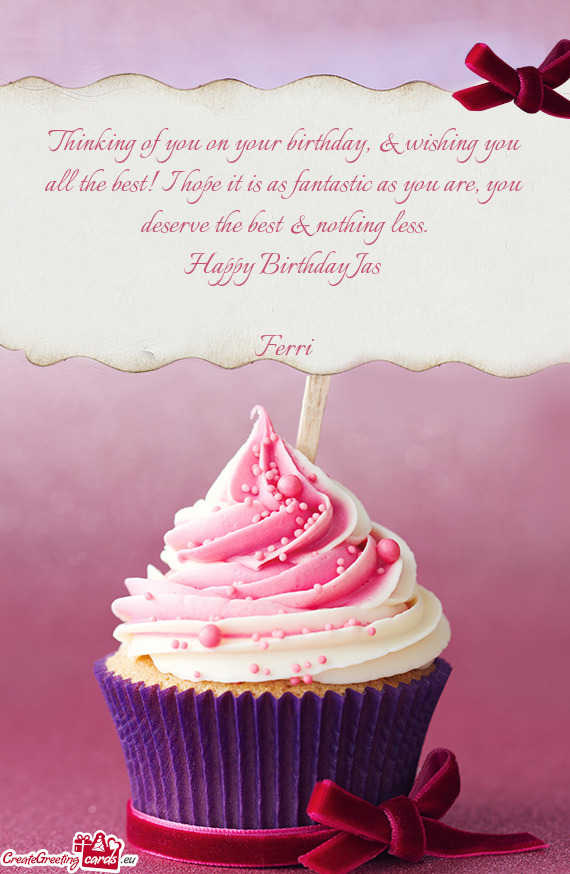 Thinking of you on your birthday, & wishing you all the best! I hope it is as fantastic as you are