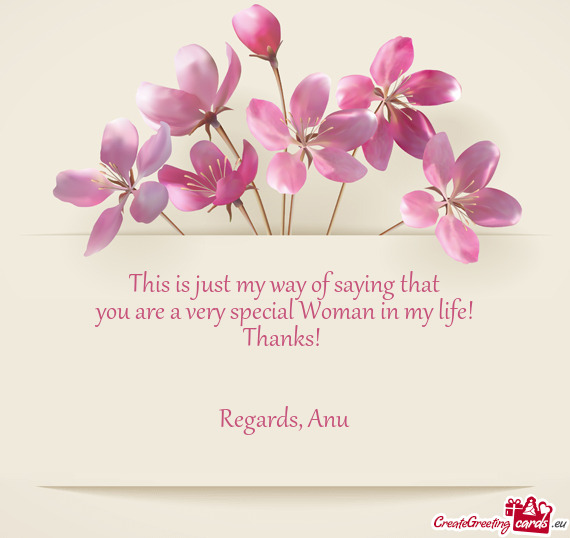 This is just my way of saying that
 you are a very special Woman in my life!
 Thanks! 
 
 
 Regards