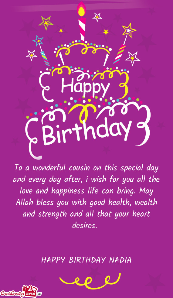 To a wonderful cousin on this special day and every day after, i wish for you all the love and happi