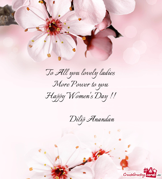 To All you lovely ladies 
 More Power to you 
 Happy Women