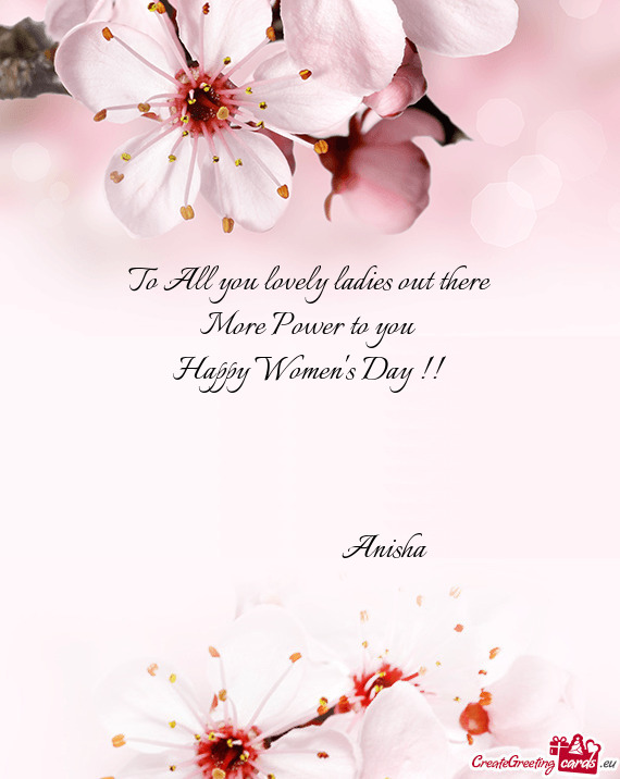 To All you lovely ladies out there
 More Power to you 
 Happy Women