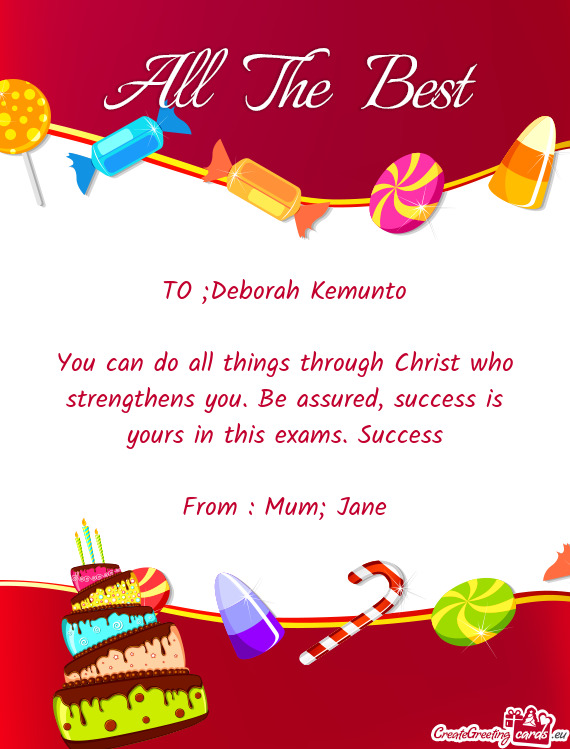 TO ;Deborah Kemunto
 
 You can do all things through Christ who strengthens you
