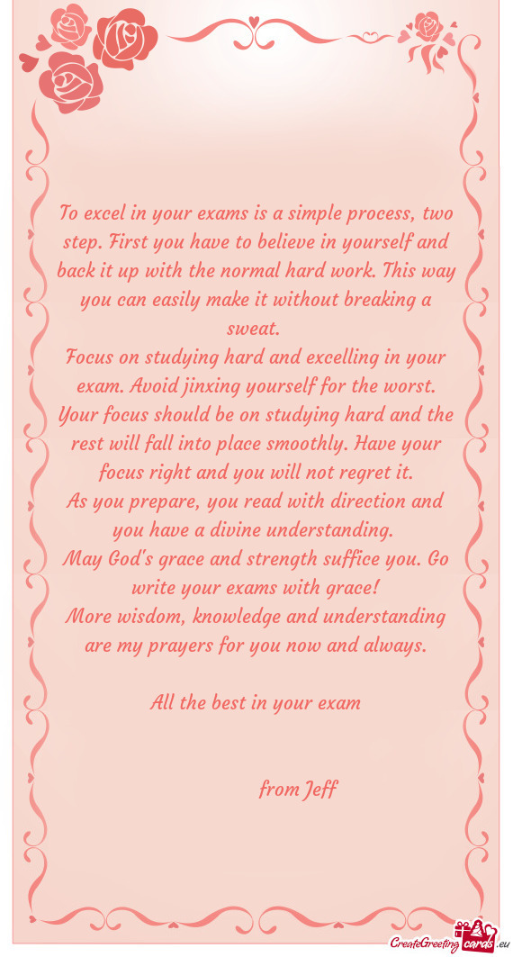 To excel in your exams is a simple process, two step. First you have to believe in yourself and back