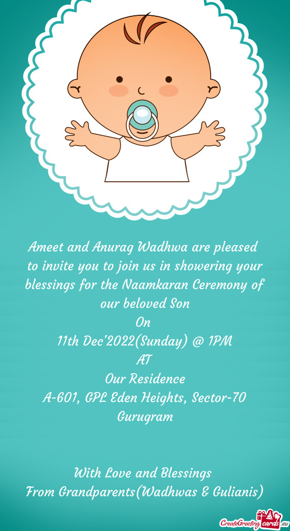 To invite you to join us in showering your blessings for the Naamkaran Ceremony of our beloved Son