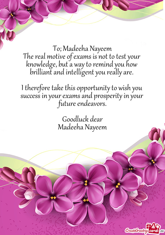 To; Madeeha Nayeem  The real motive of exams is not to