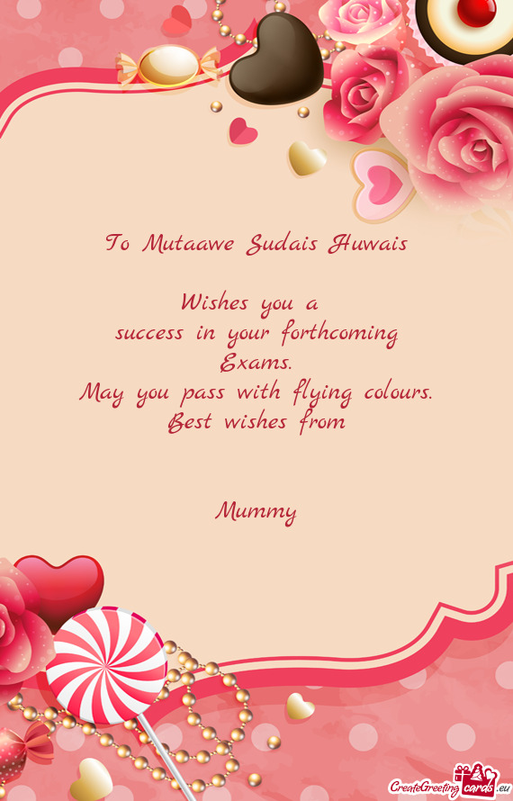 To Mutaawe Sudais Huwais
 
 Wishes you a 
 success in your forthcoming
 Exams