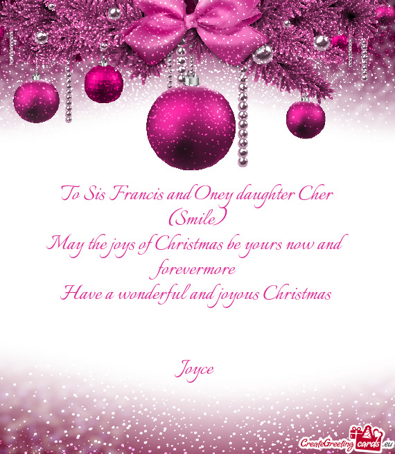 To Sis Francis and Oney daughter Cher
 (Smile)
 May the joys of Christmas be yours now and forevermo