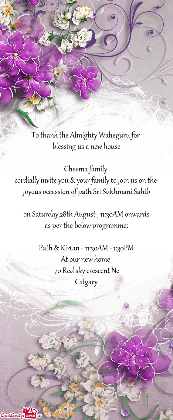 To thank the Almighty Waheguru for 
 blessing us a new house
 
 Cheema family 
 cordially invite you