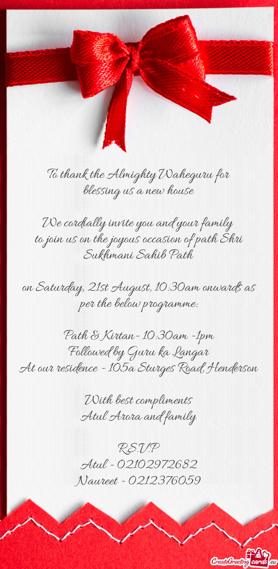 To thank the Almighty Waheguru for
 blessing us a new house
 
 We cordially invite you and your fami
