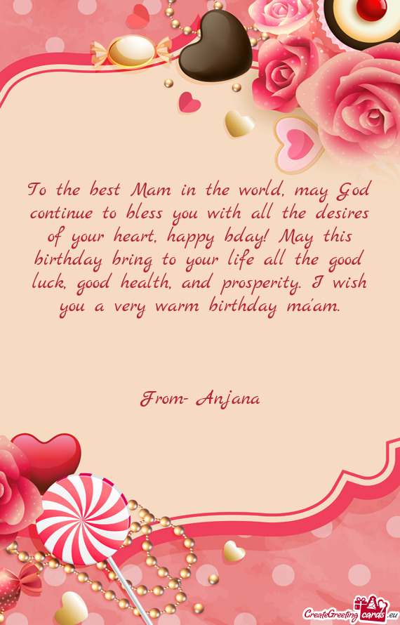 To the best Mam in the world, may God continue to bless you with all the desires of your heart, happ
