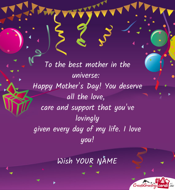 To the best mother in the universe:   Happy Mother s Day!