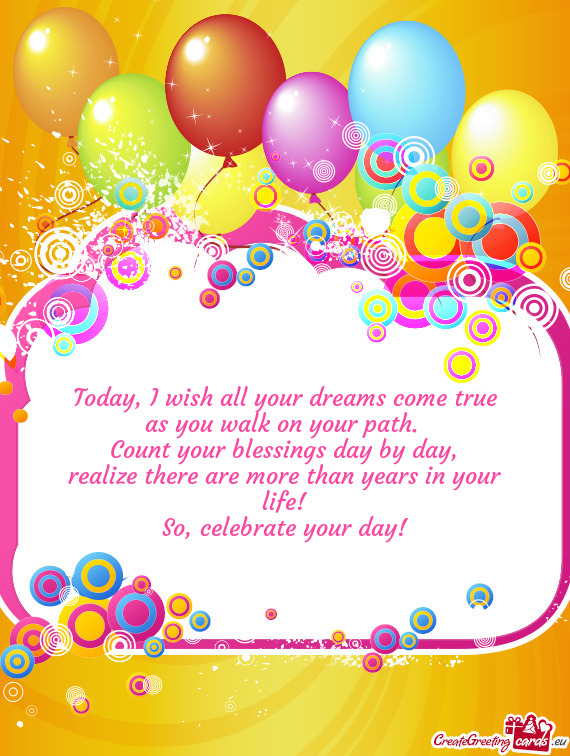 Today, I wish all your dreams come true  as you walk on